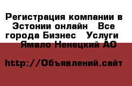 Регистрация компании в Эстонии онлайн - Все города Бизнес » Услуги   . Ямало-Ненецкий АО